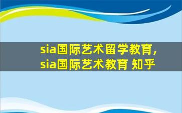 sia国际艺术留学教育,sia国际艺术教育 知乎